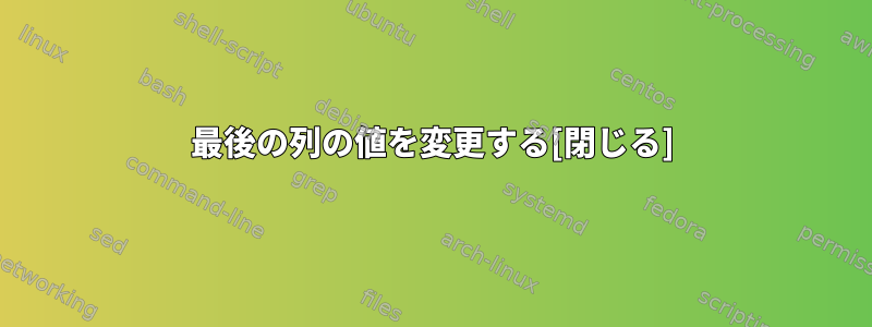 最後の列の値を変更する[閉じる]