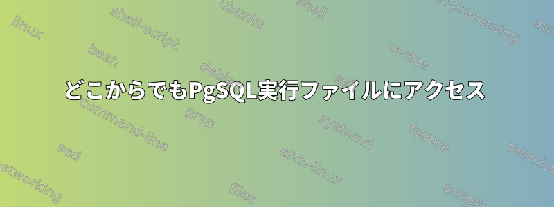 どこからでもPgSQL実行ファイルにアクセス