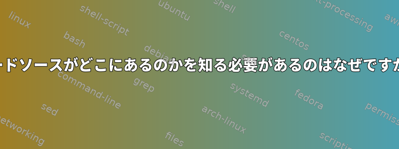 コードソースがどこにあるのかを知る必要があるのはなぜですか？