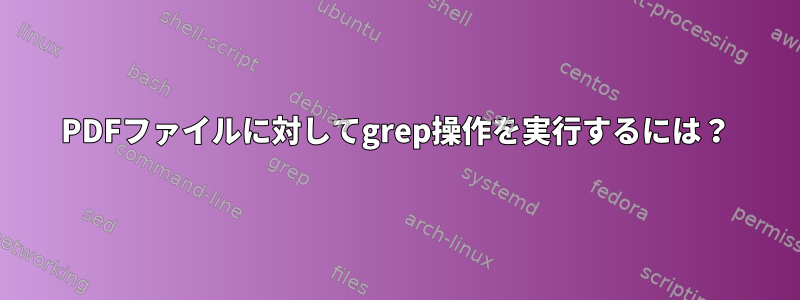 PDFファイルに対してgrep操作を実行するには？