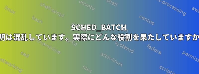 SCHED_BATCH 説明は混乱しています。実際にどんな役割を果たしていますか？