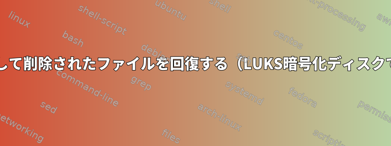 rmを使用して削除されたファイルを回復する（LUKS暗号化ディスクでも可能）