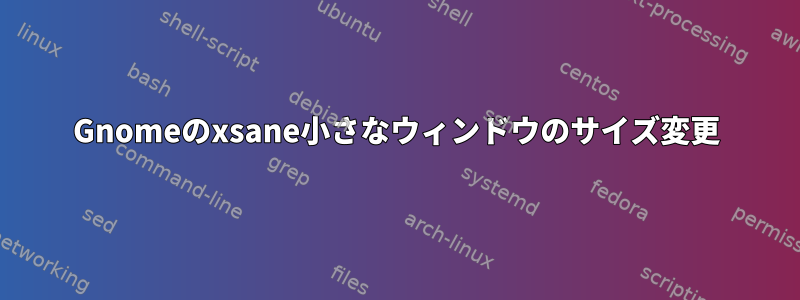 Gnomeのxsane小さなウィンドウのサイズ変更