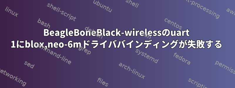 BeagleBoneBlack-wirelessのuart 1にblox,neo-6mドライババインディングが失敗する