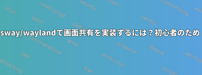 sway/waylandで画面共有を実装するには？初心者のため