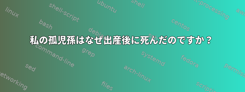 私の孤児孫はなぜ出産後に​​死んだのですか？