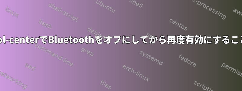 gnome-control-centerでBluetoothをオフにしてから再度有効にすることはできません