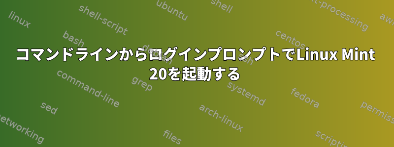 コマンドラインからログインプロンプトでLinux Mint 20を起動する