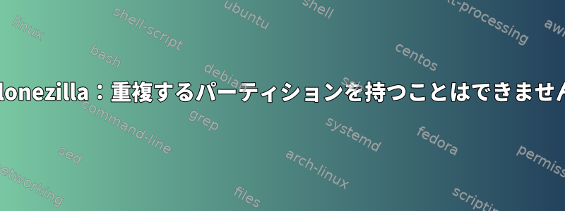 Clonezilla：重複するパーティションを持つことはできません