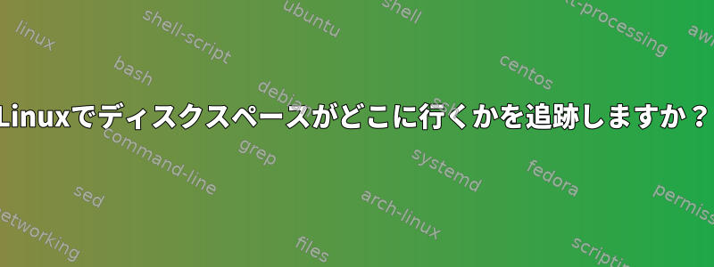 Linuxでディスクスペースがどこに行くかを追跡しますか？