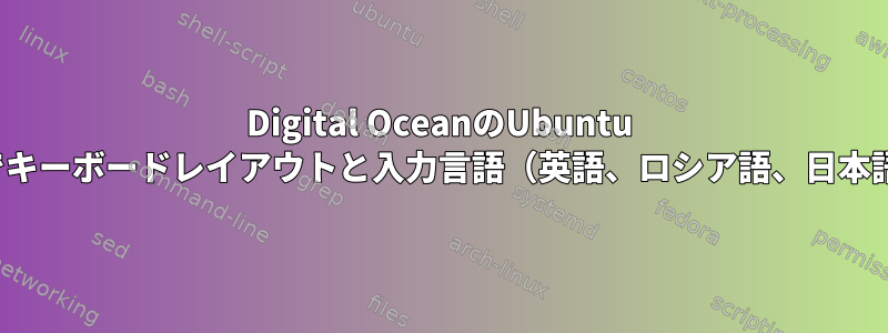 Digital OceanのUbuntu Droplet端末でキーボードレイアウトと入力言語（英語、ロシア語、日本語）を変更する