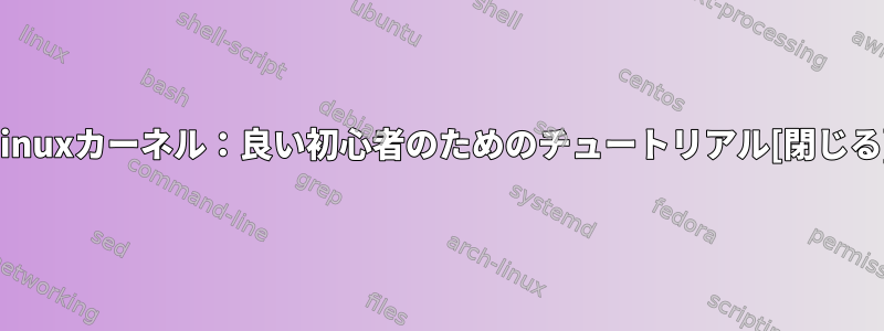 Linuxカーネル：良い初心者のためのチュートリアル[閉じる]