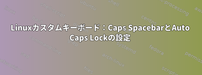 Linuxカスタムキーボード：Caps SpacebarとAuto Caps Lockの設定