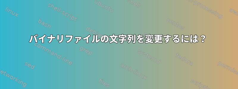 バイナリファイルの文字列を変更するには？