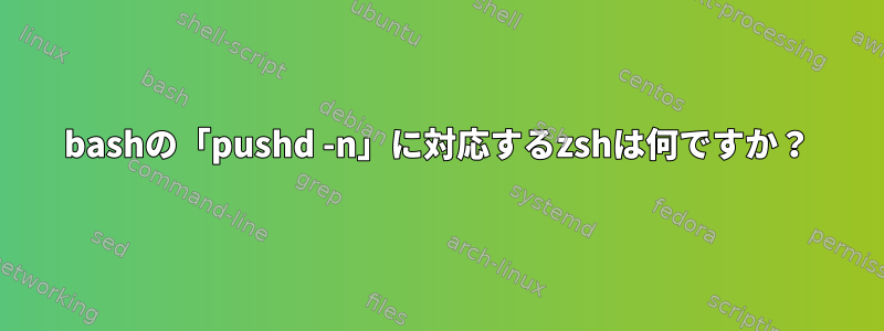 bashの「pushd -n」に対応するzshは何ですか？