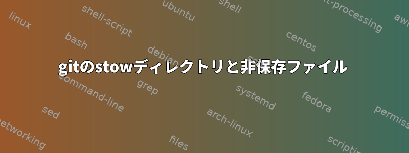 gitのstowディレクトリと非保存ファイル