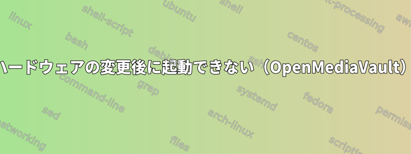 ハードウェアの変更後に起動できない（OpenMediaVault）