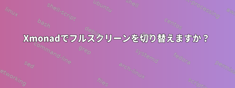 Xmonadでフルスクリーンを切り替えますか？