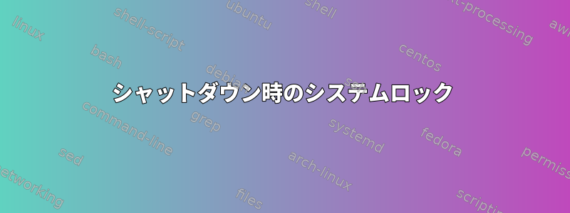 シャットダウン時のシステムロック