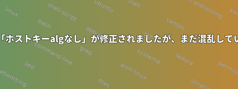 sshd：「ホストキーalgなし」が修正されましたが、まだ混乱しています。