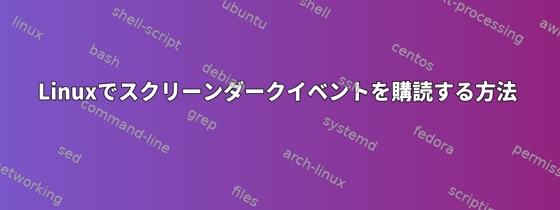 Linuxでスクリーンダークイベントを購読する方法