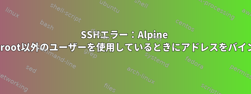 SSHエラー：Alpine Linuxコンテナでroot以外のユーザーを使用しているときにアドレスをバインドできません。