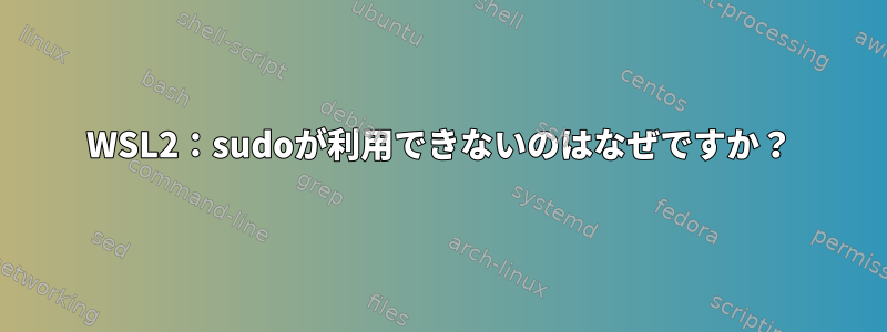 WSL2：sudoが利用できないのはなぜですか？