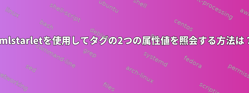 xmlstarletを使用してタグの2つの属性値を照会する方法は？