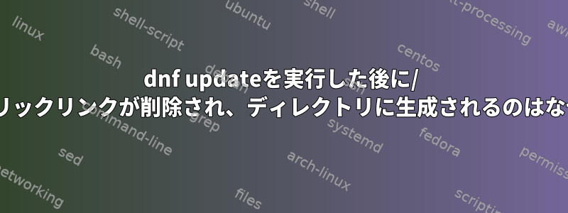 dnf updateを実行した後に/ optシンボリックリンクが削除され、ディレクトリに生成されるのはなぜですか？