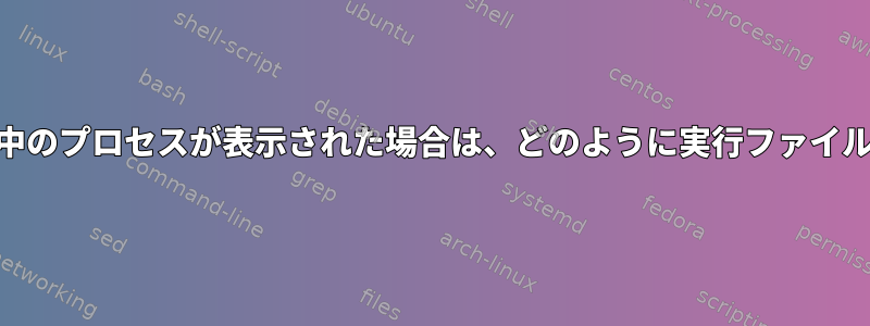 psを使用して実行中のプロセスが表示された場合は、どのように実行ファイルを見つけますか？