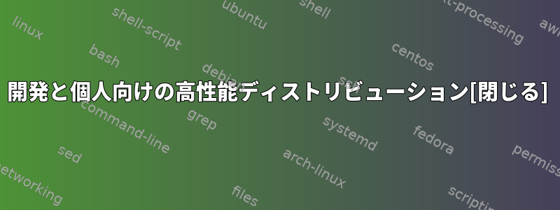 開発と個人向けの高性能ディストリビューション[閉じる]