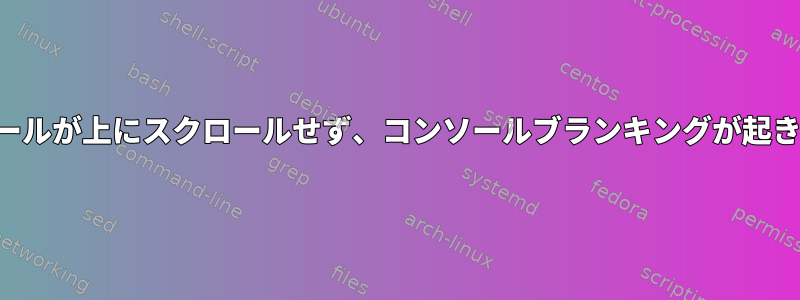 コンソールが上にスクロールせず、コンソールブランキングが起きない。