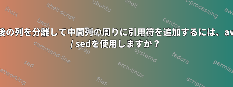 最後の列を分離して中間列の周りに引用符を追加するには、awk / sedを使用しますか？