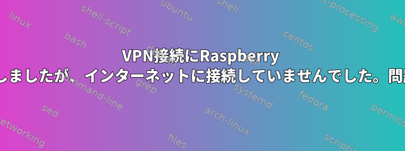 VPN接続にRaspberry Piを残し、数時間後に接続しましたが、インターネットに接続していませんでした。問題を解決/診断する方法は？