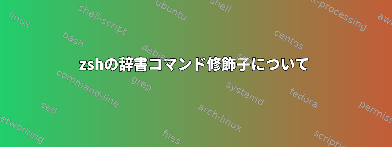 zshの辞書コマンド修飾子について