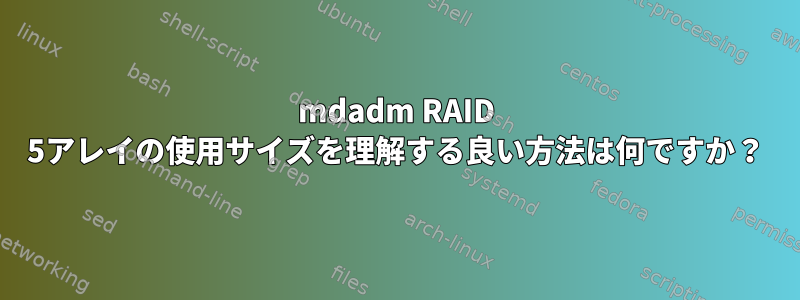 mdadm RAID 5アレイの使用サイズを理解する良い方法は何ですか？