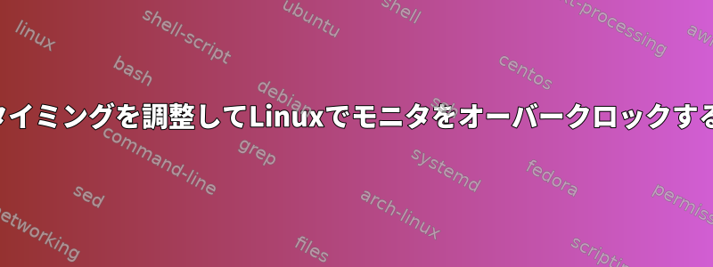 ピクセルタイミングを調整してLinuxでモニタをオーバークロックする方法は？