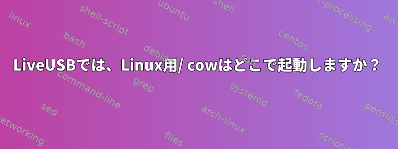 LiveUSBでは、Linux用/ cowはどこで起動しますか？