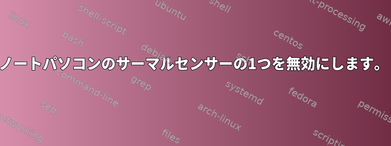 ノートパソコンのサーマルセンサーの1つを無効にします。