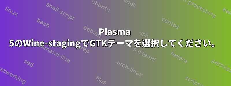 Plasma 5のWine-stagingでGTKテーマを選択してください。