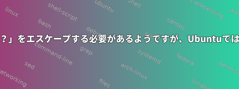 Alpineで「find」コマンドが「？」をエスケープする必要があるようですが、Ubuntuではそうではないのはなぜですか？