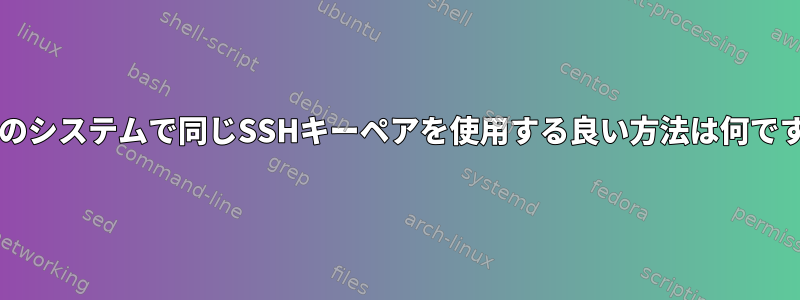 複数のシステムで同じSSHキーペアを使用する良い方法は何ですか?