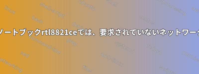 新しくインストールされたノートブックrtl8821ceでは、要求されていないネットワークWi-Fiを使用できません。