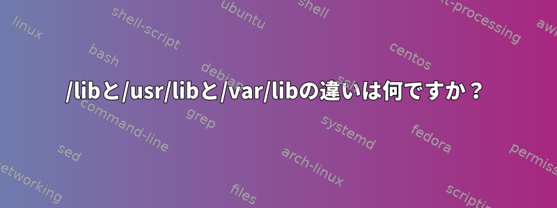 /libと/usr/libと/var/libの違いは何ですか？