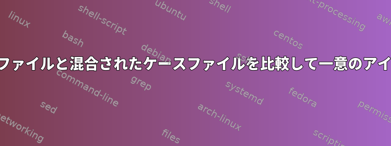 ソートされていないファイルと混合されたケースファイルを比較して一意のアイテムのみを選択する