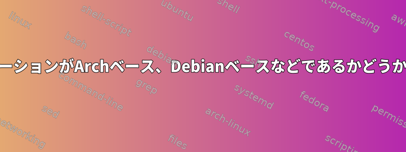 現在のディストリビューションがArchベース、Debianベースなどであるかどうかを確認する方法[重複]