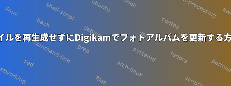 サムネイルを再生成せずにDigikamでフォトアルバムを更新する方法は？