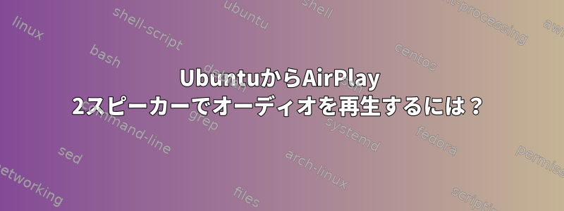 UbuntuからAirPlay 2スピーカーでオーディオを再生するには？