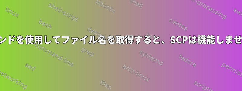 コマンドを使用してファイル名を取得すると、SCPは機能しません。