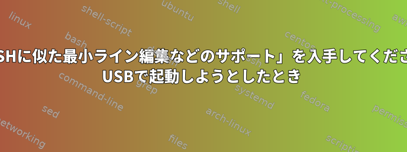 「BASHに似た最小ライン編集などのサポート」を入手してください。 USBで起動しようとしたとき